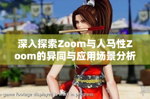 深入探索Zoom与人马性Zoom的异同与应用场景分析