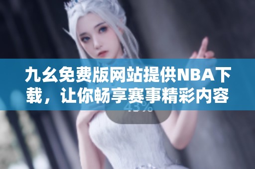 九幺免费版网站提供NBA下载，让你畅享赛事精彩内容