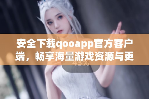 安全下载qooapp官方客户端，畅享海量游戏资源与更新