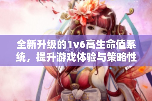 全新升级的1v6高生命值系统，提升游戏体验与策略性