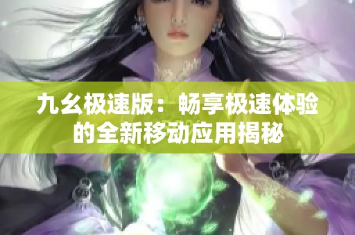 九幺极速版：畅享极速体验的全新移动应用揭秘