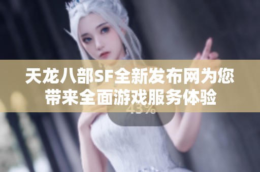 天龙八部SF全新发布网为您带来全面游戏服务体验