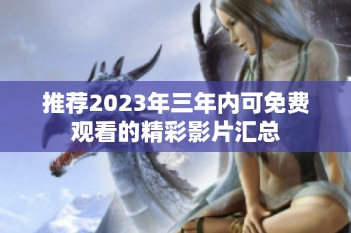 推荐2023年三年内可免费观看的精彩影片汇总