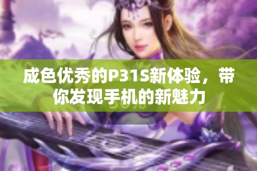 成色优秀的P31S新体验，带你发现手机的新魅力