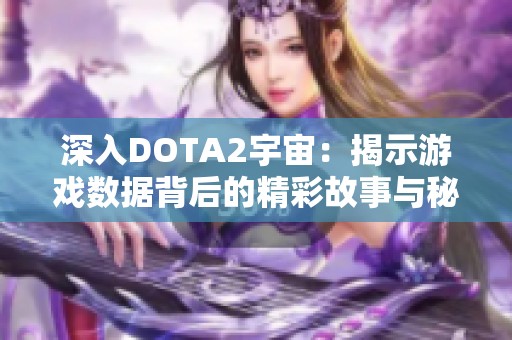 深入DOTA2宇宙：揭示游戏数据背后的精彩故事与秘密