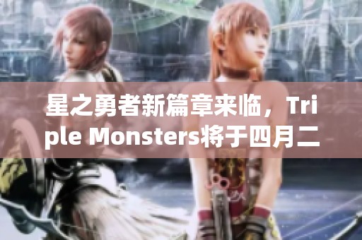 星之勇者新篇章来临，Triple Monsters将于四月二十六日重磅推出