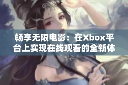 畅享无限电影：在Xbox平台上实现在线观看的全新体验