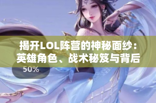 揭开LOL阵营的神秘面纱：英雄角色、战术秘笈与背后的传奇故事