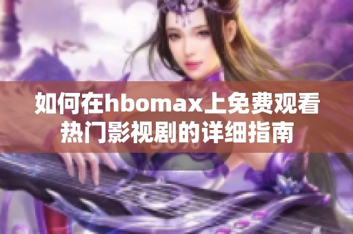 如何在hbomax上免费观看热门影视剧的详细指南