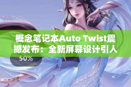 概念笔记本Auto Twist震撼发布：全新屏幕设计引人瞩目