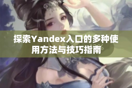 探索Yandex入口的多种使用方法与技巧指南