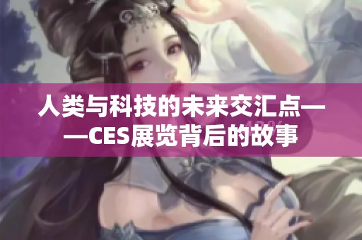 人类与科技的未来交汇点——CES展览背后的故事