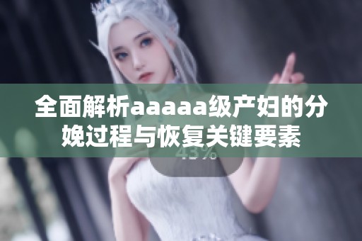 全面解析aaaaa级产妇的分娩过程与恢复关键要素