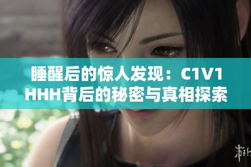 睡醒后的惊人发现：C1V1HHH背后的秘密与真相探索