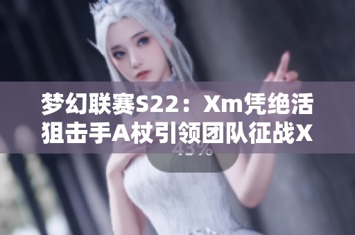 梦幻联赛S22：Xm凭绝活狙击手A杖引领团队征战XG10OG