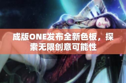 成版ONE发布全新色板，探索无限创意可能性