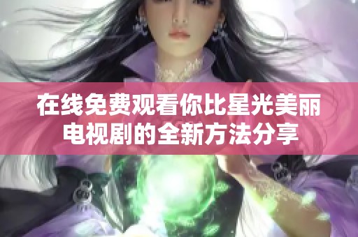 在线免费观看你比星光美丽电视剧的全新方法分享