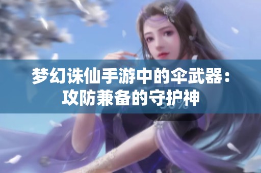 梦幻诛仙手游中的伞武器：攻防兼备的守护神