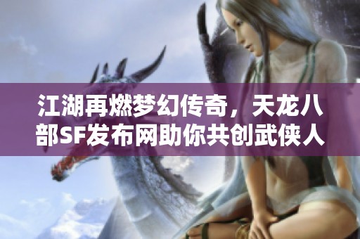 江湖再燃梦幻传奇，天龙八部SF发布网助你共创武侠人生