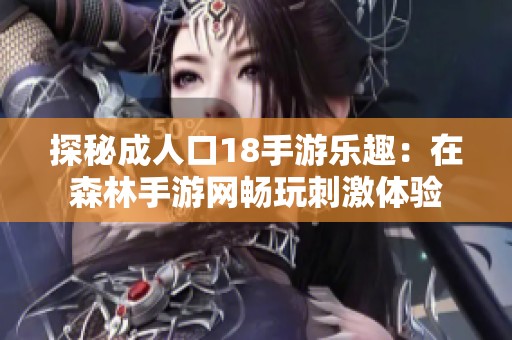 探秘成人口18手游乐趣：在森林手游网畅玩刺激体验