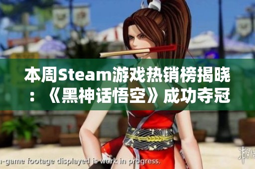 本周Steam游戏热销榜揭晓：《黑神话悟空》成功夺冠