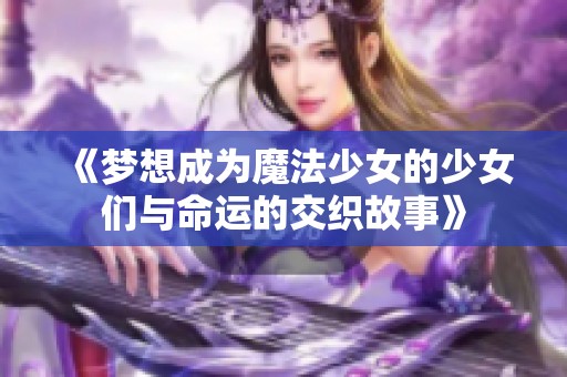 《梦想成为魔法少女的少女们与命运的交织故事》