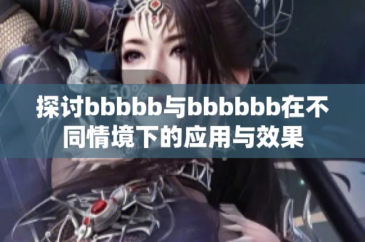 探讨bbbbb与bbbbbb在不同情境下的应用与效果