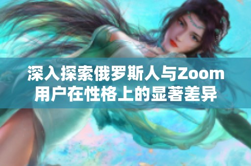 深入探索俄罗斯人与Zoom用户在性格上的显著差异