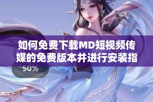 如何免费下载MD短视频传媒的免费版本并进行安装指南