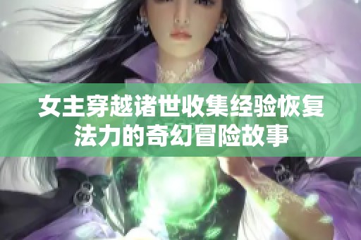 女主穿越诸世收集经验恢复法力的奇幻冒险故事