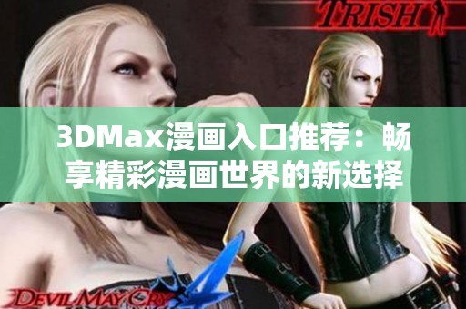 3DMax漫画入口推荐：畅享精彩漫画世界的新选择