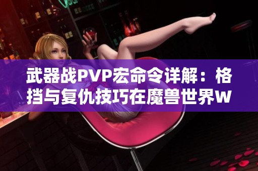 武器战PVP宏命令详解：格挡与复仇技巧在魔兽世界WLK怀旧服中的应用