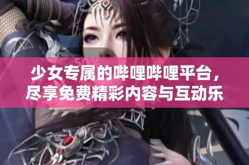 少女专属的哔哩哔哩平台，尽享免费精彩内容与互动乐趣