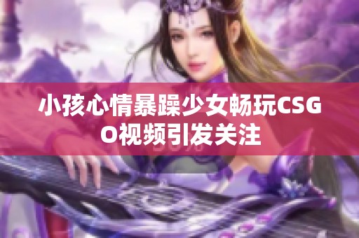 小孩心情暴躁少女畅玩CSGO视频引发关注