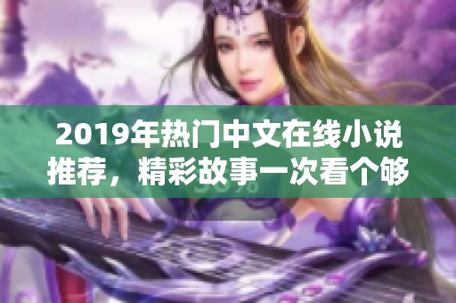 2019年热门中文在线小说推荐，精彩故事一次看个够