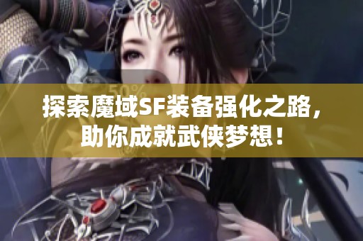 探索魔域SF装备强化之路，助你成就武侠梦想！