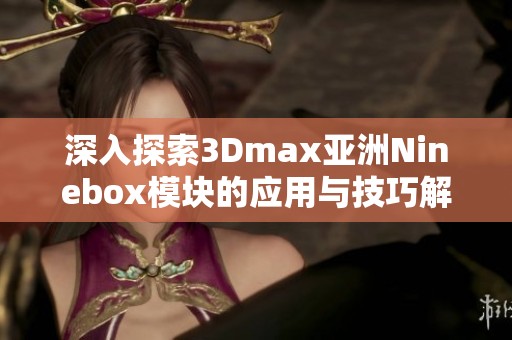 深入探索3Dmax亚洲Ninebox模块的应用与技巧解析