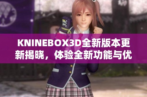 KNINEBOX3D全新版本更新揭晓，体验全新功能与优化提升