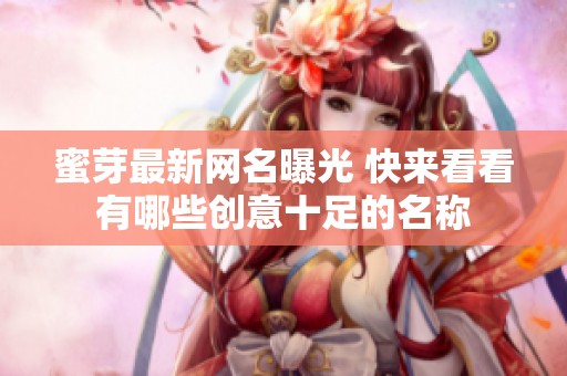 蜜芽最新网名曝光 快来看看有哪些创意十足的名称