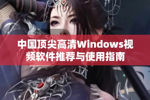 中国顶尖高清Windows视频软件推荐与使用指南