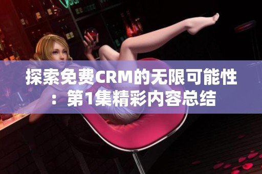 探索免费CRM的无限可能性：第1集精彩内容总结