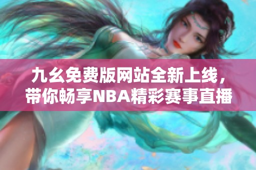 九幺免费版网站全新上线，带你畅享NBA精彩赛事直播体验