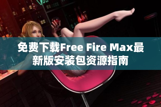 免费下载Free Fire Max最新版安装包资源指南