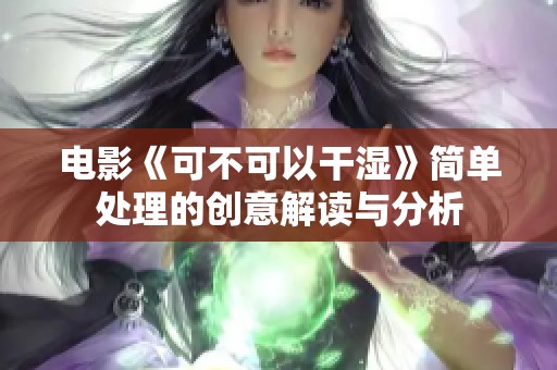 电影《可不可以干湿》简单处理的创意解读与分析