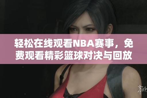 轻松在线观看NBA赛事，免费观看精彩篮球对决与回放