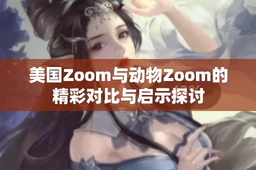 美国Zoom与动物Zoom的精彩对比与启示探讨