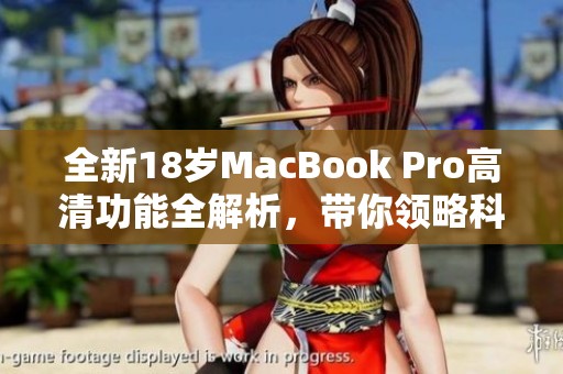 全新18岁MacBook Pro高清功能全解析，带你领略科技魅力