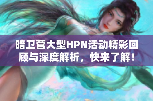 暗卫营大型HPN活动精彩回顾与深度解析，快来了解！