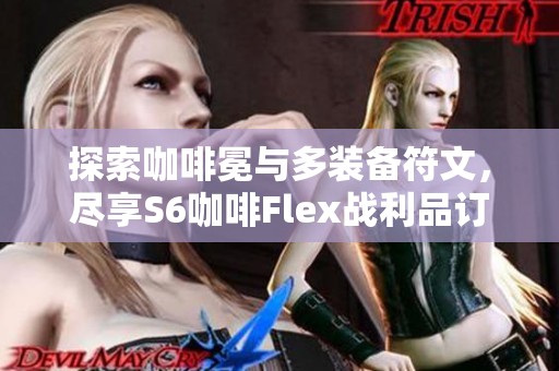 探索咖啡冕与多装备符文，尽享S6咖啡Flex战利品订阅乐趣！