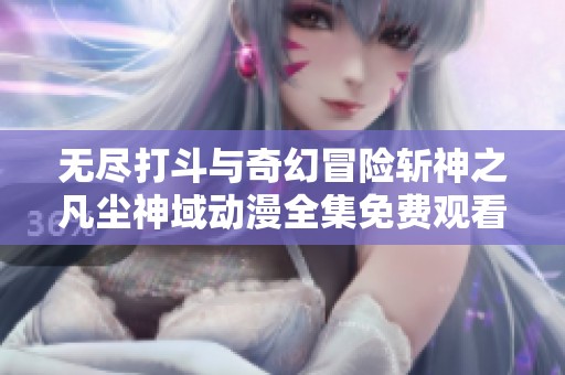 无尽打斗与奇幻冒险斩神之凡尘神域动漫全集免费观看